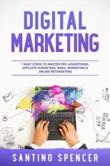 Digital Marketing : 7 Easy Steps to Master PPC Advertising, Affiliate Marketing, Email Marketing & Online Retargeting