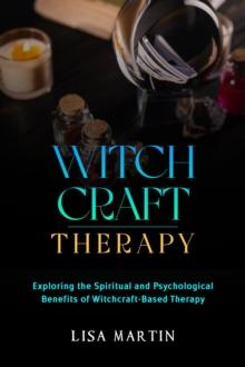 Witchcraft Therapy : EXPLORING THE SPIRITUAL AND PSYCHOLOGICAL BENEFITS OF WITCHCRAFT-BASED THERAPY