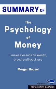 Summary: The Psychology of Money: Timeless Lessons on Wealth, Greed, and Happiness: The Psychology of Money: No Guilt. No Excuses. Just a 6-week Program That Works : I Will Teach You to Be Rich