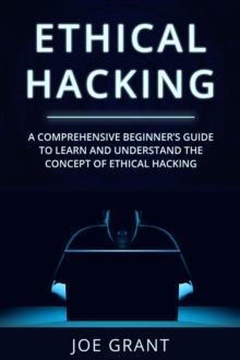 Ethical Hacking : A Comprehensive Beginner's Guide to Learn and Understand the Concept of Ethical Hacking