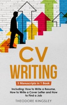 CV Writing : 3-in-1 Guide to Master Curriculum Vitae Templates, Resume Writing Guide, CV Building & How to Write a Resume