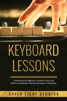 KEYBOARD LESSONS : Comprehensive Beginner's Guide to Learn  the Realms of Keyboard Chords and Scales to Perfection