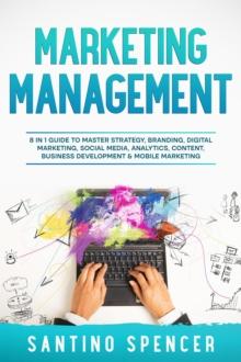 Marketing Management : 8 in 1 Guide to Master Strategy, Branding, Digital Marketing, Social Media, Analytics, Content, Business Development & Mobile Marketing