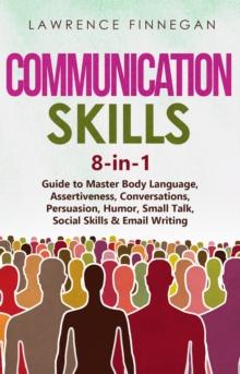 Communication Skills : 8-in-1 Guide to Master Body Language, Assertiveness, Conversations, Persuasion, Humor, Small Talk, Social Skills & Email Writing