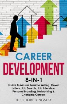 Career Development : 8-in-1 Guide to Master Resume Writing, Cover Letters, Job Search, Job Interview, Personal Branding, Networking & Changing Careers