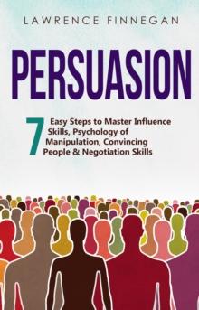 Persuasion : 7 Easy Steps to Master Influence Skills, Psychology of Manipulation, Convincing People & Negotiation Skills