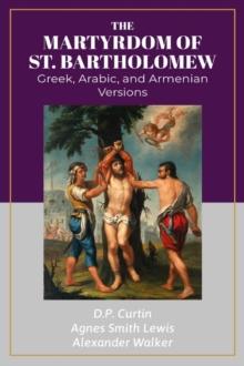 The Martyrdom of St. Bartholomew : Greek, Arabic, and Armenian versions