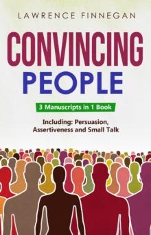 Convincing People : 3-in-1 Guide to Master Influencing People, Manipulation Skills, Negotiate Anything & How to Convince People