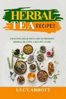 HERBAL  TEA  RECIPES: Crafting Delicious and Nutritious Herbal Blends : A Recipe Guide