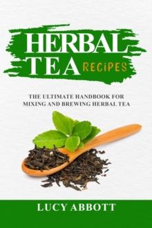 HERBAL  TEA  RECIPES : The Ultimate Handbook for  Mixing and Brewing Herbal Tea