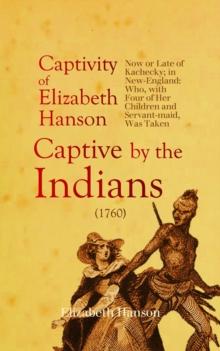 An Account of the Captivity of Elizabeth Hanson Now or Late of Kachecky; in New-England : Who, with Four of Her Children and Servant-maid, Was Taken Captive by the Indians (1760)