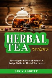 HERBAL  TEA  RECIPES: Savoring the Flavors of Nature : A Recipe Guide for Herbal Tea Lovers