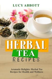 HERBAL  TEA  RECIPES: Aromatic Delights : Herbal Tea Recipes for Health and Wellness