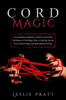 CORD Magic : A Comprehensive Beginner's Guide to Learn about the Realms of Cord Magic from A-Z and Tap into the Power  of Knot Magic and Spellcrafting with Fiber