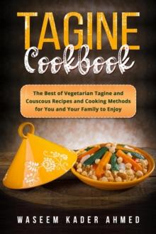 Tagine Cookbook : The Best of Vegetarian Tagine and Couscous  Recipes and Cooking Methods for You and Your  Family to Enjoy