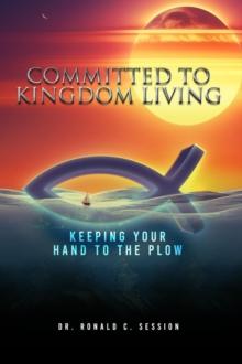 Committed to Kingdom Living : Keeping Your Hand to the Plow