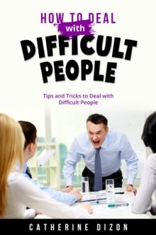 HOW TO DEAL WITH  DIFFICULT PEOPLE : Tips and Tricks to Deal with Difficult People