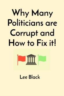 Why Many Politicians are Corrupt and How to Fix it!