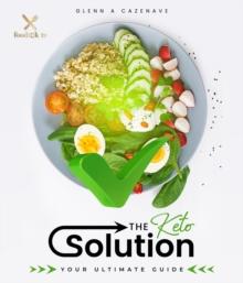 The Keto Solution : Your Ultimate Guide to Beat Glucose