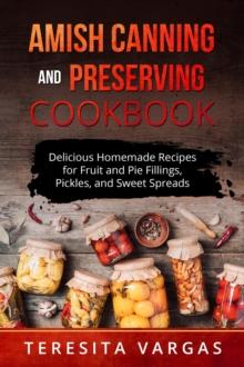 Amish Canning and Preserving COOKBOOK : Delicious Homemade Recipes for Fruit and  Pie Fillings, Pickles, and Sweet Spreads