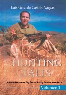 Hunting Tales. Vol I. A Compilation of Big Game Hunting stories from Peru Luis