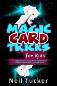 MAGIC CARD TRICKS FOR KIDS : A Comprehensive Beginner's Guide to  Teach Your Kids the Best Magic Card Tricks