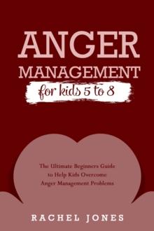 ANGER MANAGEMENT for Kids 5 - 8 : The Ultimate Beginners Guide to Help Kids  Overcome Anger Management Problems