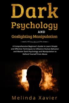 DARK PSYCHOLOGY AND  GASLIGHTING MANIPULATION : A Comprehensive Beginner's Guide to  Learn Simple and Effective Techniques to  Influence Human Behavior and Master Dark Psychology  and Manipulation to