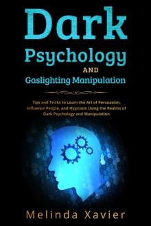 DARK PSYCHOLOGY AND  GASLIGHTING MANIPULATION : Tips and Tricks to Learn the Art of Persuasion,  Influence People, and Hypnosis Using the Realms  of Dark Psychology and Manipulation