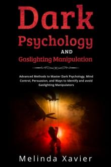 DARK PSYCHOLOGY AND  GASLIGHTING MANIPULATION : Advanced Methods to Master Dark Psychology,  Mind Control, Persuasion, and Ways to Identify  and avoid Gaslighting Manipulators