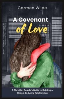 A Covenant of Love : A Christian Couple's Guide to Building a Strong, Enduring Relationship