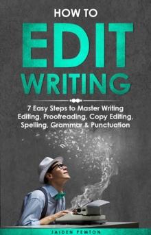 How to Edit Writing : 7 Easy Steps to Master Writing Editing, Proofreading, Copy Editing, Spelling, Grammar & Punctuation