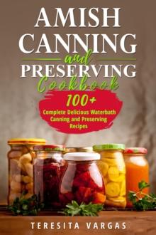 Amish Canning and Preserving COOKBOOK : 100+ Complete Delicious Waterbath  Canning and Preserving Recipes