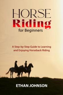 HORSE RIDING FOR BEGINNERS : A Step-by-Step Guide to Learning and Enjoying Horseback Riding