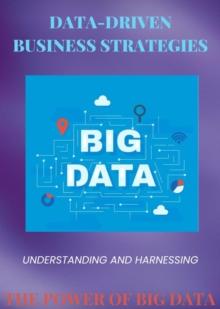 Data-Driven Business Strategies : Understanding and Harnessing the Power of Big Data