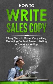 How to Write Sales Copy : 7 Easy Steps to Master Copywriting, Marketing Content, Business Writing & Freelance Writing