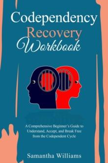 Codependency Recovery Workbook : A Comprehensive Beginner's Guide to  Understand, Accept, and Break Free  from the Codependent Cycle