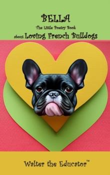 Bella : The Little Poetry Book about Loving French Bulldogs