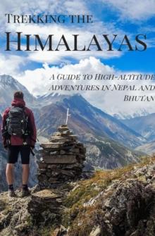 Trekking the Himalayas : A Guide to High-altitude Adventures in Nepal and Bhutan