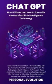 Chat GPT : Expand Your Business and Gain a Competitive Edge with the Comprehensive Guide to Harnessing Chat GPT, the Cutting-Edge Artificial Intelligence Technology, to Create Customized Chatbots, Pro