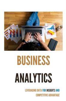 Business Analytics : Leveraging Data for Insights and Competitive Advantage