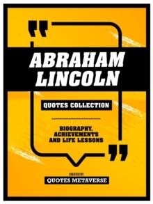 Abraham Lincoln - Quotes Collection : Biography, Achievements And Life Lessons