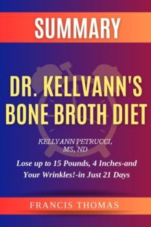 SUMMARY Of Dr. Kellyann's Bone Broth Diet : Lose Up To 15 Pounds,4 Inches And Your Wrinkles In Just 21 Days