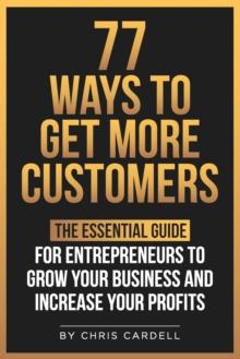 77 Ways To Get More Customers - The Essential Guide for Entrepreneurs To Grow Your Business and Increase Your Profits