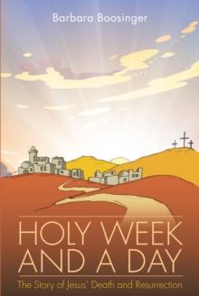 Holy Week and a Day : The Story of Jesus' Death and Resurrection