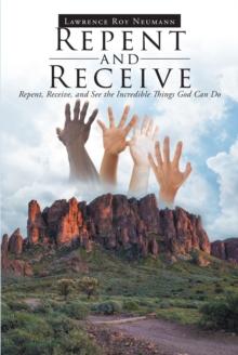 Repent and Receive : Repent, Receive, and See the Incredible Things God Can Do