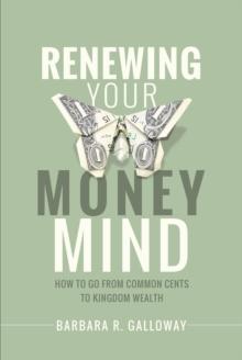 Renewing Your Money Mind : How to Go from Common Cents to Kingdom Wealth