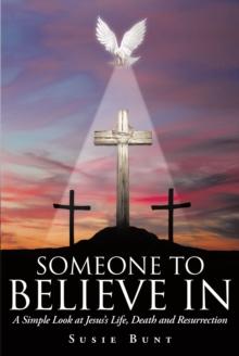 Someone To Believe In : A Simple Look at Jesus's Life, Death and Resurrection