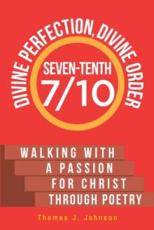 Seven-Tenth Divine Perfection, Divine Order : Walking with a Passion for Christ Through Poetry