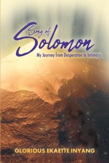 Song of Solomon : My Journey from Desperation to Intimacy